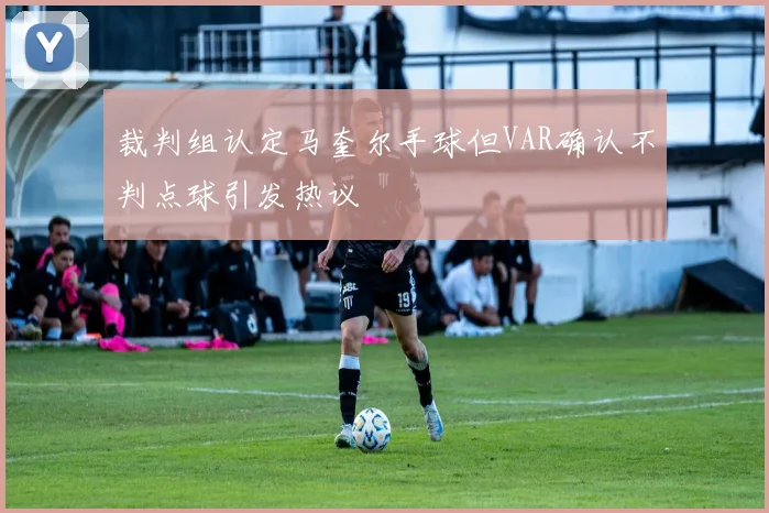 裁判组认定马奎尔手球但VAR确认不判点球引发热议
