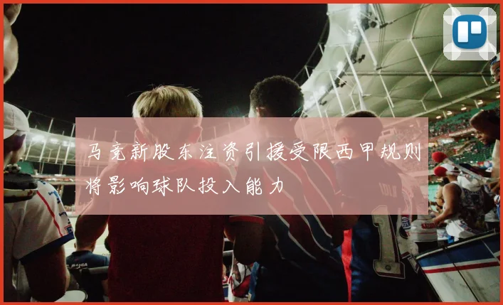 马竞新股东注资引援受限西甲规则将影响球队投入能力