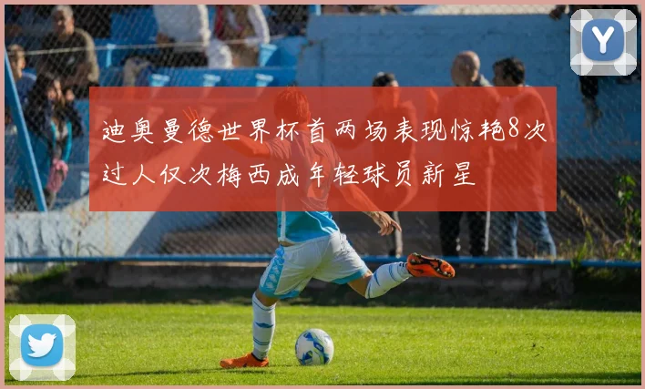 迪奥曼德世界杯首两场表现惊艳8次过人仅次梅西成年轻球员新星