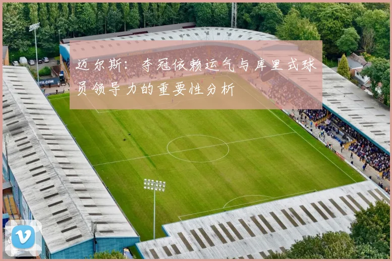 迈尔斯：夺冠依赖运气与库里式球员领导力的重要性分析