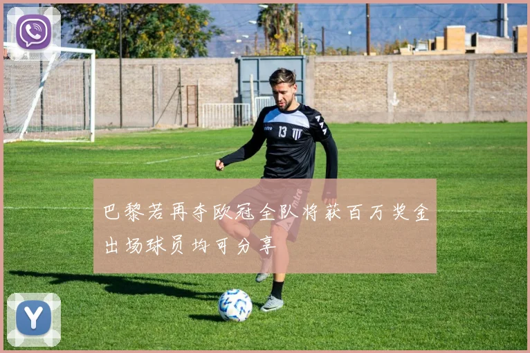 巴黎若再夺欧冠全队将获百万奖金出场球员均可分享