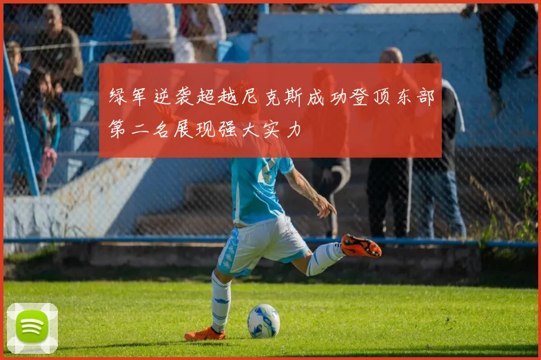 绿军逆袭超越尼克斯成功登顶东部第二名展现强大实力