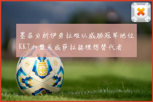 墨菲分析伊劳拉难以威胁冠军地位KK7加盟或成萨拉赫理想替代者