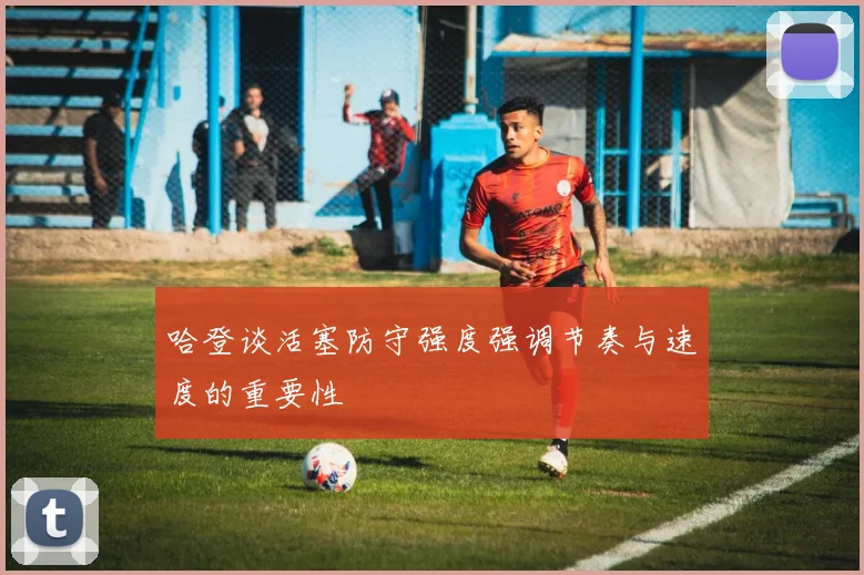 哈登谈活塞防守强度强调节奏与速度的重要性
