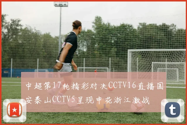 中超第17轮精彩对决CCTV16直播国安泰山CCTV5呈现申花浙江激战