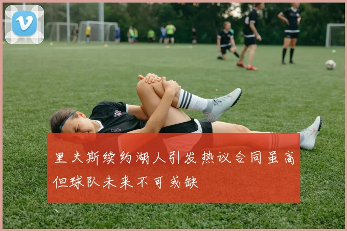 里夫斯续约湖人引发热议合同虽高但球队未来不可或缺