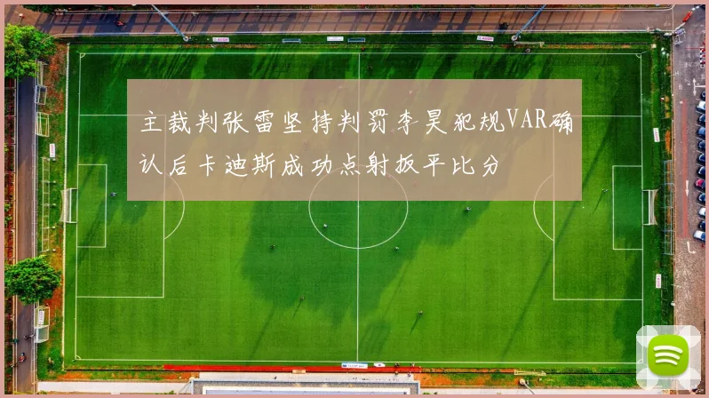 主裁判张雷坚持判罚李昊犯规VAR确认后卡迪斯成功点射扳平比分