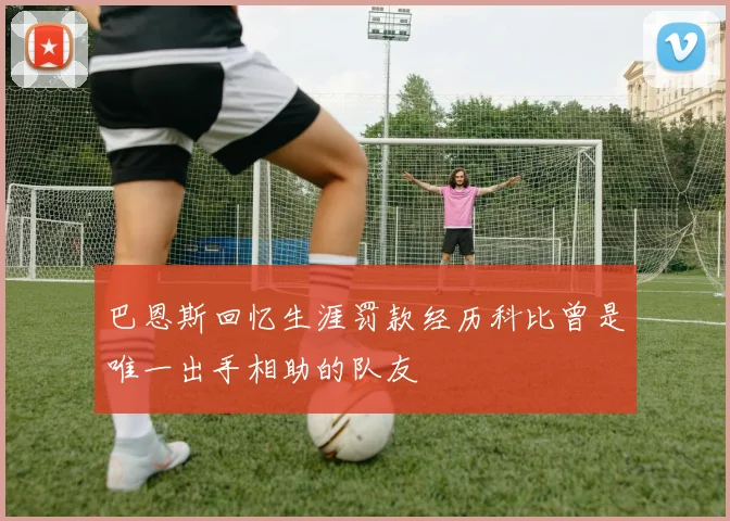 巴恩斯回忆生涯罚款经历科比曾是唯一出手相助的队友