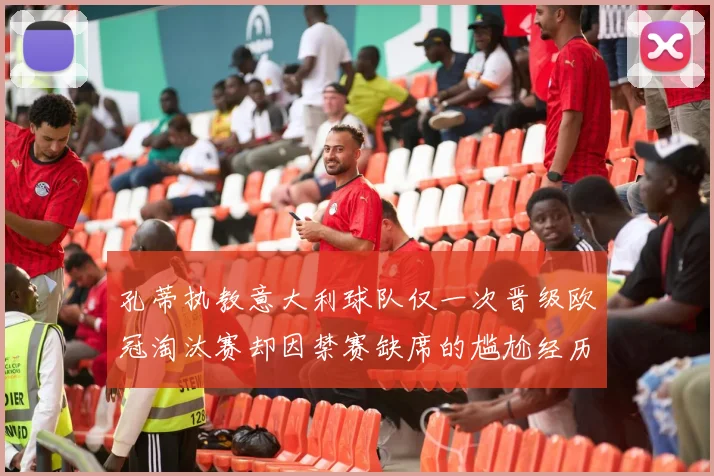 孔蒂执教意大利球队仅一次晋级欧冠淘汰赛却因禁赛缺席的尴尬经历